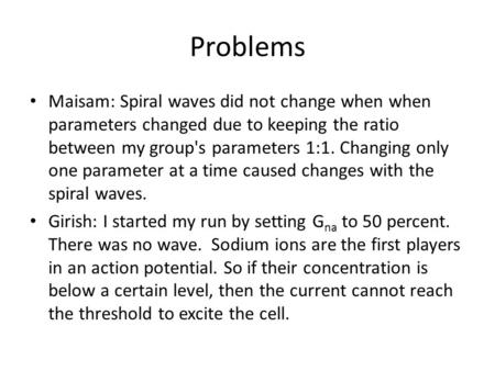 Problems Maisam: Spiral waves did not change when when parameters changed due to keeping the ratio between my group's parameters 1:1. Changing only one.