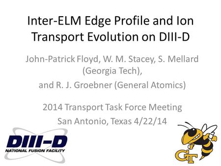 Inter-ELM Edge Profile and Ion Transport Evolution on DIII-D John-Patrick Floyd, W. M. Stacey, S. Mellard (Georgia Tech), and R. J. Groebner (General Atomics)