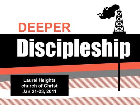 Discipleship DEEPER Laurel Heights church of Christ Jan 21-23, 2011 Laurel Heights church of Christ Jan 21-23, 2011.