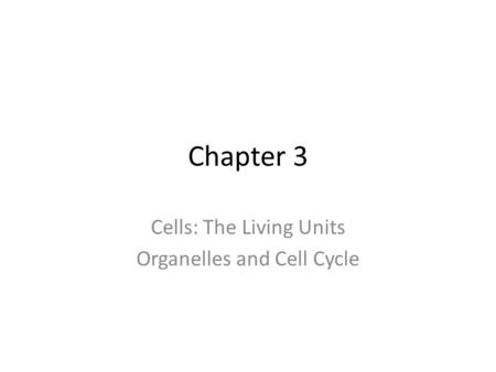 Chapter 3 Cells: The Living Units Organelles and Cell Cycle.