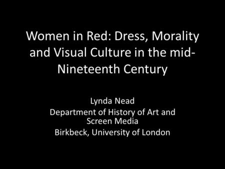 Women in Red: Dress, Morality and Visual Culture in the mid- Nineteenth Century Lynda Nead Department of History of Art and Screen Media Birkbeck, University.