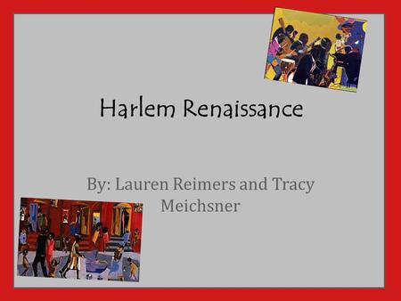 Harlem Renaissance By: Lauren Reimers and Tracy Meichsner.