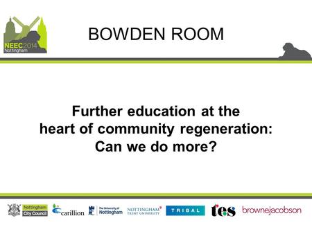 Further education at the heart of community regeneration: Can we do more? BOWDEN ROOM.