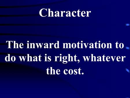 Character The inward motivation to do what is right, whatever the cost.
