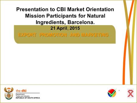 EXPORT PROMOTION AND MARKETING Presentation to CBI Market Orientation Mission Participants for Natural Ingredients, Barcelona. 21 April, 2015.