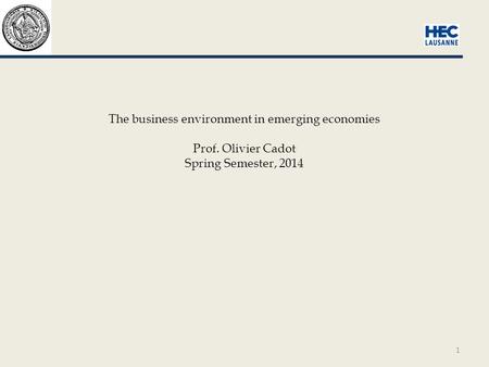 1 The business environment in emerging economies Prof. Olivier Cadot Spring Semester, 2014.