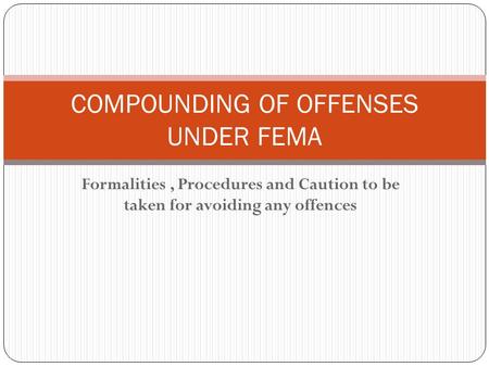 Formalities, Procedures and Caution to be taken for avoiding any offences COMPOUNDING OF OFFENSES UNDER FEMA.
