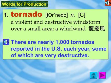 Words for Production 1. tornado [ tOr`nedo ] n. [C] a violent and destructive windstorm over a small area; a whirlwind 龍捲風 There are nearly 1,000 tornados.