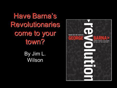 Have Barna’s Revolutionaries come to your town? By Jim L. Wilson.