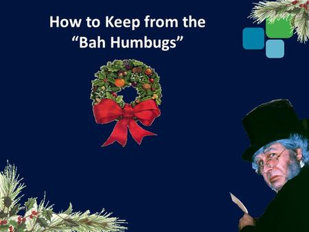How to Keep from the “Bah Humbugs”. I.In Times of Trouble keep Faith.
