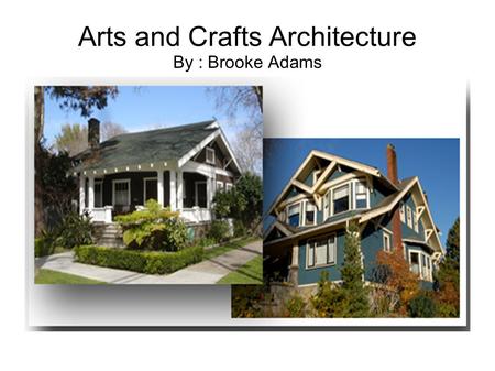 Arts and Crafts Architecture By : Brooke Adams. Findings A. The decades in which these homes were first used were in the 19 th century, but were most.