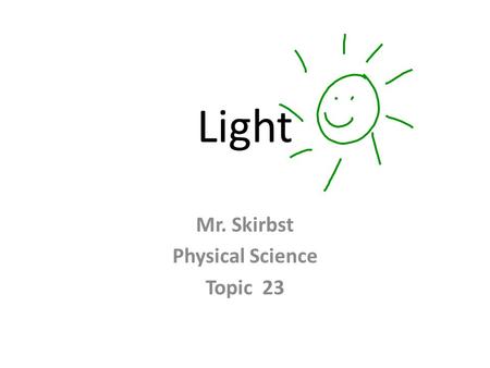 Light Mr. Skirbst Physical Science Topic 23. Light Ray Model - light travels in straight lines called “rays”