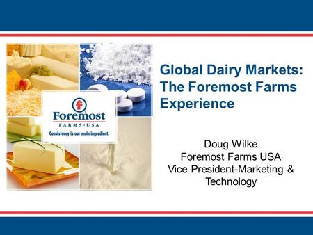 Global Dairy Markets: The Foremost Farms Experience Doug Wilke Foremost Farms USA Vice President-Marketing & Technology.