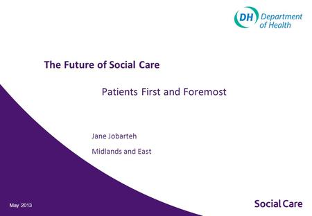 Jane Jobarteh Midlands and East May 2013 The Future of Social Care Patients First and Foremost.