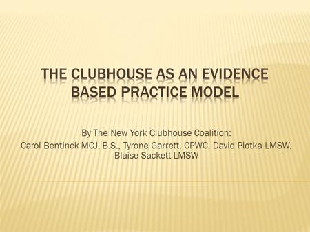 By The New York Clubhouse Coalition: Carol Bentinck MCJ, B.S., Tyrone Garrett, CPWC, David Plotka LMSW, Blaise Sackett LMSW.