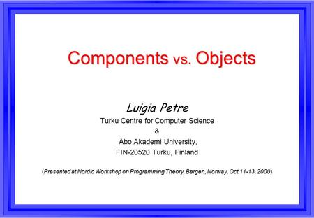 Components vs. Objects Luigia Petre Turku Centre for Computer Science & Åbo Akademi University, FIN-20520 Turku, Finland Presented at Nordic Workshop on.