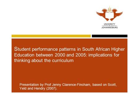 S tudent performance patterns in South African Higher Education between 2000 and 2005: implications for thinking about the curriculum Presentation by Prof.