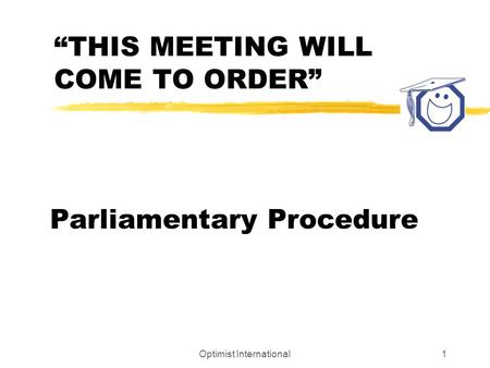 Optimist International1 “THIS MEETING WILL COME TO ORDER” Parliamentary Procedure.