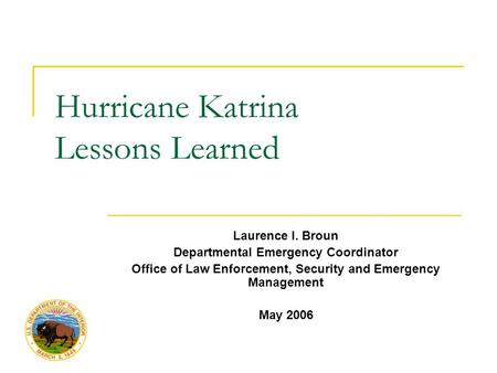 Hurricane Katrina Lessons Learned Laurence I. Broun Departmental Emergency Coordinator Office of Law Enforcement, Security and Emergency Management May.