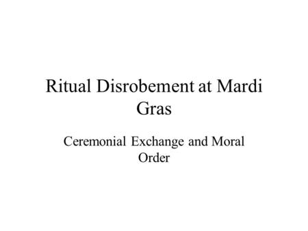 Ritual Disrobement at Mardi Gras Ceremonial Exchange and Moral Order.