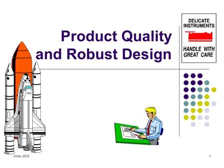 Wnter 20151 Product Quality and Robust Design. Wnter 20152 What is your definition of a Quality Product? Is there a difference between Quality and Manufacturability?