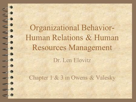 Organizational Behavior- Human Relations & Human Resources Management Dr. Len Elovitz Chapter 1 & 3 in Owens & Valesky.