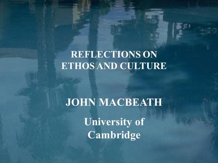 REFLECTIONS ON ETHOS AND CULTURE JOHN MACBEATH University of Cambridge.