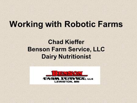 Working with Robotic Farms Chad Kieffer Benson Farm Service, LLC Dairy Nutritionist.