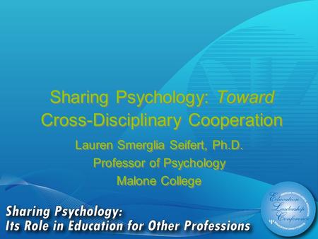 Sharing Psychology: Toward Cross-Disciplinary Cooperation Lauren Smerglia Seifert, Ph.D. Professor of Psychology Malone College Lauren Smerglia Seifert,