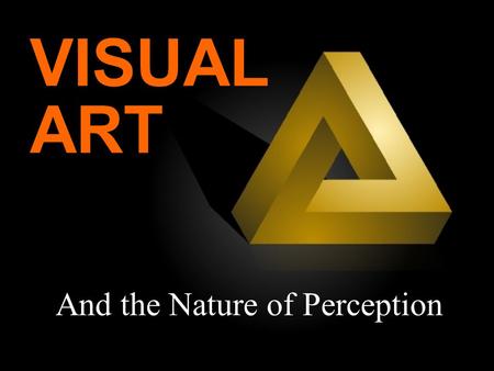 And the Nature of Perception VISUAL ART. Part I: Perception.