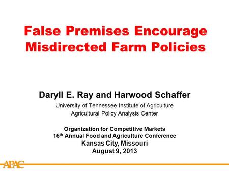 APCA False Premises Encourage Misdirected Farm Policies Daryll E. Ray and Harwood Schaffer University of Tennessee Institute of Agriculture Agricultural.