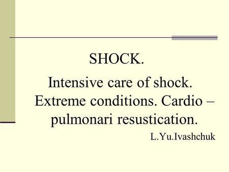 SHOCK. Intensive care of shock. Extreme conditions. Cardio – pulmonari resustication. L.Yu.Ivashchuk.