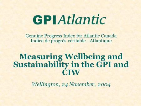 Genuine Progress Index for Atlantic Canada Indice de progrès véritable - Atlantique Measuring Wellbeing and Sustainability in the GPI and CIW Wellington,