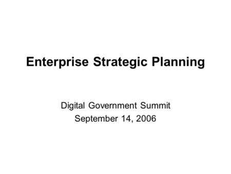 Enterprise Strategic Planning Digital Government Summit September 14, 2006.
