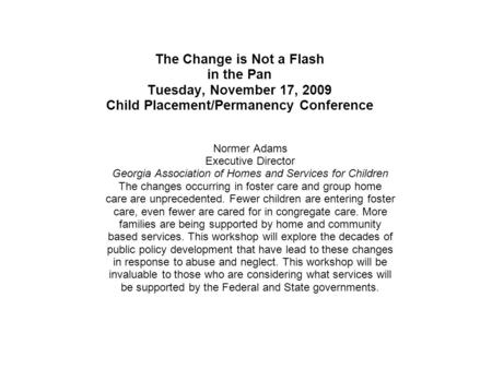 The Change is Not a Flash in the Pan Tuesday, November 17, 2009 Child Placement/Permanency Conference Normer Adams Executive Director Georgia Association.