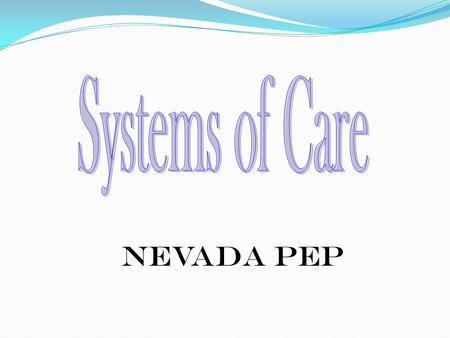 Nevada PEP. 2 A System of Care is a child-centered, family-focused plan of care in which the needs of the child and family dictate the types of services.