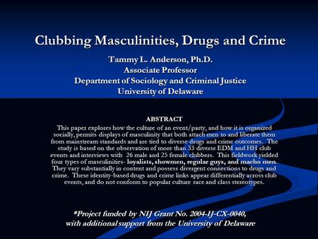 Clubbing Masculinities, Drugs and Crime Tammy L. Anderson, Ph.D. Associate Professor Department of Sociology and Criminal Justice University of Delaware.