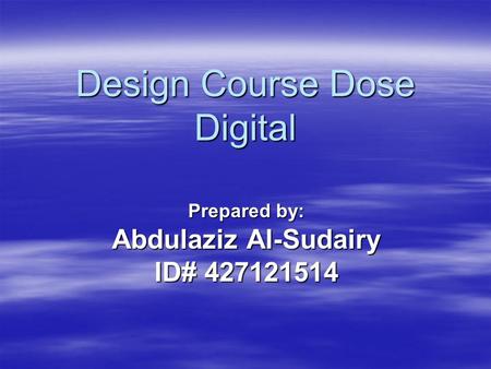 Design Course Dose Digital Prepared by: Abdulaziz Al-Sudairy ID# 427121514.