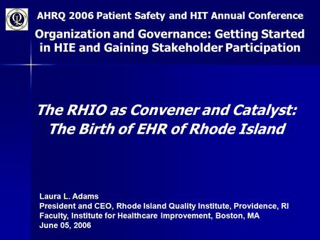 AHRQ 2006 Patient Safety and HIT Annual Conference Organization and Governance: Getting Started in HIE and Gaining Stakeholder Participation The RHIO as.