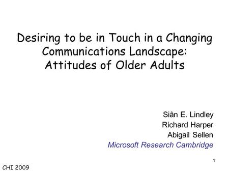 1 Desiring to be in Touch in a Changing Communications Landscape: Attitudes of Older Adults Siân E. Lindley Richard Harper Abigail Sellen Microsoft Research.