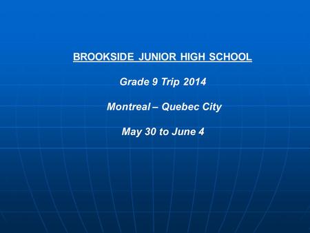 BROOKSIDE JUNIOR HIGH SCHOOL Grade 9 Trip 2014 Montreal – Quebec City May 30 to June 4.
