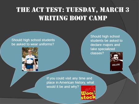 The ACT test: Tuesday, March 3 Writing boot camp Should high school students be asked to wear uniforms? Should high school students be asked to declare.