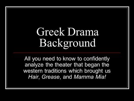 Greek Drama Background All you need to know to confidently analyze the theater that began the western traditions which brought us Hair, Grease, and Mamma.