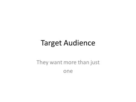 Target Audience They want more than just one. There is more than one type of audience targeted every time. Primary Secondary Tertiary.