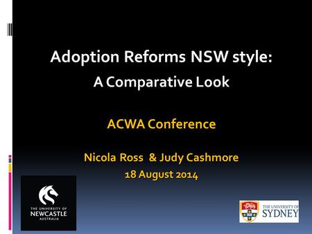 Adoption Reforms NSW style: A Comparative Look ACWA Conference Nicola Ross & Judy Cashmore 18 August 2014.