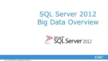 1 EMC CONFIDENTIAL—INTERNAL USE ONLY SQL Server 2012 Big Data Overview.