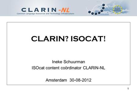 11 CLARIN? ISOCAT! Ineke Schuurman ISOcat content coördinator CLARIN-NL Amsterdam 30-08-2012.