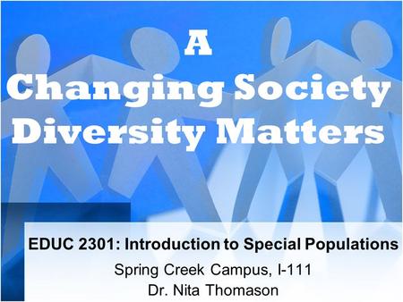 EDUC 2301: Introduction to Special Populations Spring Creek Campus, I-111 Dr. Nita Thomason A Changing Society Diversity Matters.