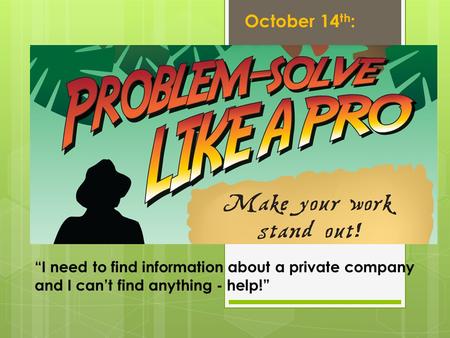 “I need to find information about a private company and I can’t find anything - help!” October 14 th :