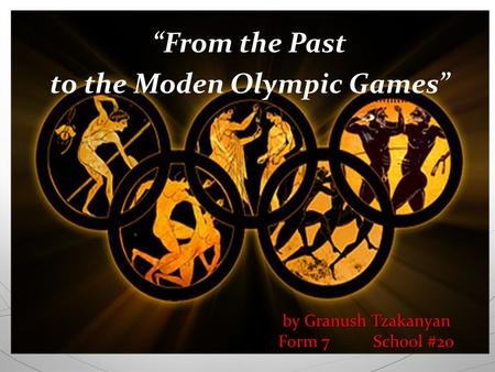 By Granush Tzakanyan Form 7 School #20 “From the Past to the Moden Olympic Games”